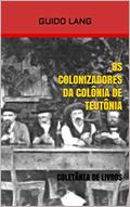 Ler OS COLONIZADORES DA COLÔNIA DE TEUTÔNIA: Coletânea de Livros, do autor Guido Lang