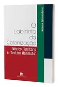 Ler O Labirinto Da Colonização - México, Território E Destino Manifesto, do autor Matheus De Sá Barreto Barros Ler O Labirinto Da Colonização - México, Território E Destino Manifesto, do autor Matheus De Sá Barreto Barros