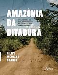 Ler Amazônia da Ditadura: Uma História dos Rios e das Estradas na Colonização do Tempo Presente, do autor Filipe Menezes Soares