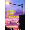 Ler Em Todas as Ruas te Encontro, do autor Paulo Faria