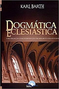 Dogmática Eclesiástica. Uma Seleção com Introdução de Helmeut Gollwitzer, do autor Karl Barth