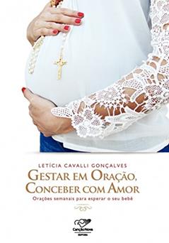 Gestar em oração, conceber com amor: Orações semanais para esperar o seu bebê, do autor Letícia Cavalli Gonçalves