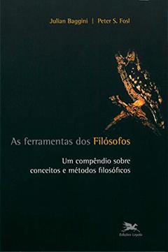 As ferramentas dos filósofos - Um compêndio sobre conceitos e métodos filosóficos, do autor Julian Baggini