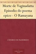 Ler Morte de Yaginadatta Episodio do poema epico - O Ramayana, do autor Cândido de Figueiredo Ler Morte de Yaginadatta Episodio do poema epico - O Ramayana, do autor Cândido de Figueiredo