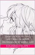 Ler Desilusões e outras histórias de amor!: Uma Antologia não tão romântica assim!, do autor Eduardo Feliipe ! Ler Desilusões e outras histórias de amor!: Uma Antologia não tão romântica assim!, do autor Eduardo Feliipe !