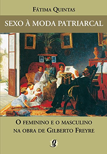 Ler Sexo à moda patriarcal: o feminino e o masculino na obra de Gilberto Freyre, do autor Fátima Quintas
