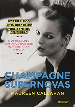 Champagne Supernovas: Kate Moss, Marc Jacobs, Alexander McQueen e os rebeldes dos anos 1990 que reinventaram a moda, do autor Maureen Callahan