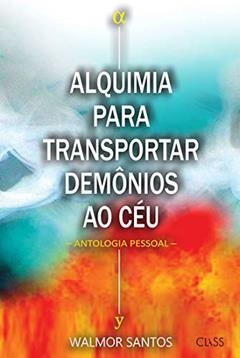 Alquimia para transportar demônios ao céu: Antologia pessoal, do autor Walmor Santos
