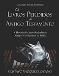Ler Os Livros Perdidos do Antigo Testamento: A História dos Apócrifos Judaicos Antigos Não Incluídos na Bíblia, do autor Gustavo Vazquez-Lozano; Charles River