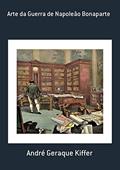 Ler Arte Da Guerra De Napoleão Bonaparte, do autor André Geraque Kiffer