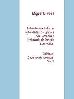 Submetei-vos todos às autoridades: da Epístola aos Romanos à resistência de Dietrich Bonhoeffer: Colecção Cadernos Académicos Vol. 1, do autor Miguel Oliveira