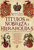 Ler Títulos de Nobreza e Hierarquias: um guia sobre as graduações sociais na história, do autor Antonio Luiz M. C. Costa