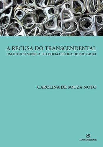 Ler A Recusa do Transcendental. Um Estudo Sobre a Filosofia Crítica de Foucault, do autor Carolina de Souza Noto Ler A Recusa do Transcendental. Um Estudo Sobre a Filosofia Crítica de Foucault, do autor Carolina de Souza Noto