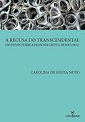 Ler A Recusa do Transcendental. Um Estudo Sobre a Filosofia Crítica de Foucault, do autor Carolina de Souza Noto Ler A Recusa do Transcendental. Um Estudo Sobre a Filosofia Crítica de Foucault, do autor Carolina de Souza Noto