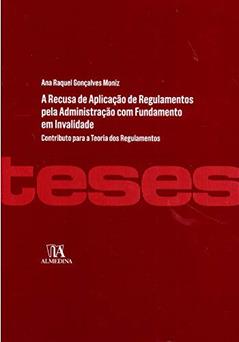A Recusa de Aplicação de Regulamentos Pela Administração com Fundamento em Invalidade, do autor Ana Raquel Gonçalves Moniz