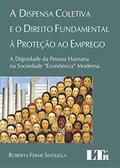 Ler A Dispensa Coletiva E O Direito Fundamental à Proteção Ao Emprego: A Dignidade Da Pessoa Humana Na Sociedade "econômica" Moderna, do autor Roberta Ferme Sivolella