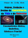 Ler Origem, Evolução e Destino da Consciência,da Vida e do Universo: Cosmovisões jônica, quântica, gênica e fractal, do autor Omar de Ávila Reis