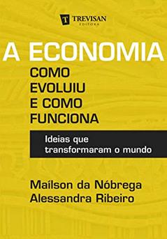 A Economia - Como Evoluiu e Como Funciona: Ideias que Transformaram o Mundo, do autor Maílson da Nóbrega; Alessandra Ribeiro