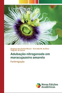 Adubação nitrogenada em maracujazeiro amarelo: Fertirrigação, do autor Regiana dos Santos Moura; Everaldo M. da Silva; Tiago M. de Sousa