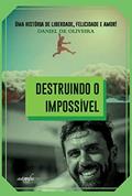 Ler Destruindo o Impossível: uma História de Liberdade, Felicidade e Amor!, do autor Daniel de Oliveira