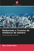 Ler Reduzindo o Truama da Violência de Género: Violência Baseada no Género, do autor Mary Omble Wuya