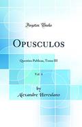 Ler Opusculos, Vol. 4: Questões Publicas, Tomo III (Classic Reprint), do autor Alexandre Herculano Ler Opusculos, Vol. 4: Questões Publicas, Tomo III (Classic Reprint), do autor Alexandre Herculano
