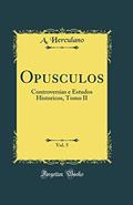 Ler Opusculos, Vol. 5: Controversias e Estudos Historicos, Tomo II (Classic Reprint), do autor A. Herculano