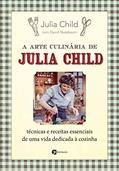 Ler A Arte Culinária de Julia Child: Técnicas e Receitas Essenciais de uma Vida Dedicada à Cozinha, do autor Julia Child; David Nussbaum