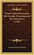 Ler Poema Lisboa Restaurada Pelo Grande, E Incomparavel Rey Dom Joze I (1784), do autor Vicente Carlos De Oliveira Ler Poema Lisboa Restaurada Pelo Grande, E Incomparavel Rey Dom Joze I (1784), do autor Vicente Carlos De Oliveira