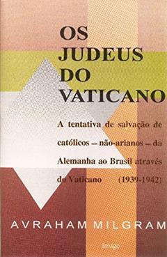 Os Judeus do Vaticano: A Tentativa de Salvação de Católicos - Não-arianos - da Alemanha ao Brasil Através do Vaticano (1939-1942), do autor Avraham Milgram