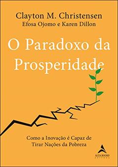 O paradoxo da prosperidade: como a inovação é capaz de tirar nações da pobreza, do autor Clayton M. Christensen; Efosa Ojomo; Karen Dillon