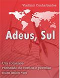 Ler ADEUS, SUL: Um romance recheado de contos, crônicas e poemas num único voo., do autor VLADIMIR CUNHA SANTOS Ler ADEUS, SUL: Um romance recheado de contos, crônicas e poemas num único voo., do autor VLADIMIR CUNHA SANTOS