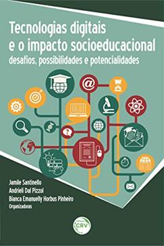 Tecnologias digitais e o impacto socioeducacional: Desafios, possibilidades e potencialidades, do autor Jamile Santinello; Andrieli Dal Pizzol; Bianca Emanuelly Horbus Pinheiro