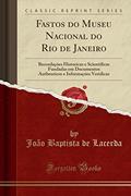 Ler Fastos do Museu Nacional do Rio de Janeiro: Recordaçóes Historicas e Scientificas Fundadas em Documentos Authenticos e Informaçóes Veridicas (Classic Reprint), do autor João Baptista de Lacerda