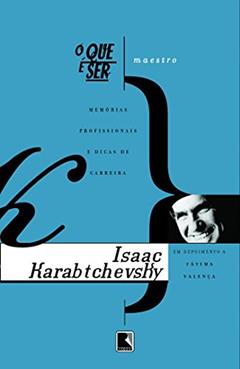 O que e Ser Maestro Memórias Profissionais de Isaac Karab, do autor I. Karabtchevsky; F. Valenca