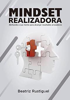 Mindset Realizadora: Alinhando sua mente para alcançar resultados arrasadores, do autor Beatriz Rustiguel