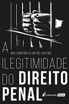 A Ilegitimidade do Direito Penal. 2018, do autor Wellington Clair de Castro