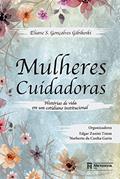 Ler Mulheres Cuidadoras: Histórias de vida em um cotidiano institucional, do autor Eliane S. Gonçalves Gibikoski; Edgar Zanini Timm; Norberto da Cunha Garin