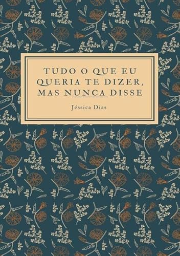 Ler Tudo o que Eu Queria Te Dizer, Mas Nunca Disse, do autor Jéssica Dias