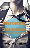 Ler Marketing Totalitário: O Terrível Poder da Autoridade, do autor Maurício C. de Aquino