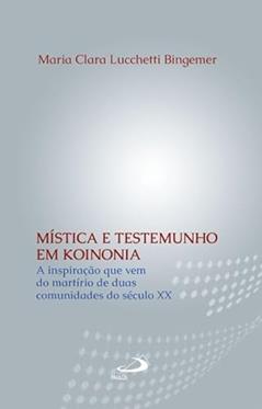 Mística e Testemunho em Koinonia: a Inspiração que vem do Martírio de Duas Comunidades do Século XX, do autor Maria Clara Lucchetti Bingemer