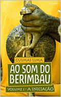 Ler AO SOM DO BERIMBAU: A INICIAÇÃO - VOLUME 1, do autor Guilherme de Lima Ler AO SOM DO BERIMBAU: A INICIAÇÃO - VOLUME 1, do autor Guilherme de Lima