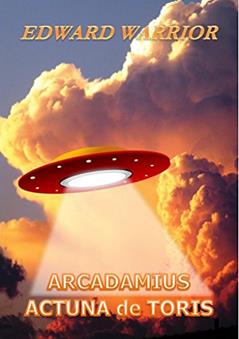 Arcadamius 1 - Actuna de Toris: Ninguém imaginava que fosse acontecer, mas todos sabiam que era uma possibilidade, quando chegaram não eram amigos e nós estávamos no caminho!, do autor Edward Warrior