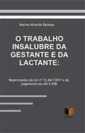 Ler O TRABALHO INSALUBRE DA GESTANTE E DA LACTANTE: Repercussões da Lei nº 13.467/2017 e do julgamento da ADI 5.938, do autor Marina  Miranda Barbosa