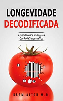 Longevidade Decodificada - A Dieta Baseada em Vegetais que Pode Salvar sua Vida, do autor Bram Alton M.D.
