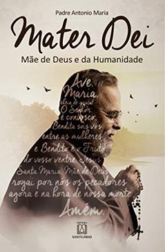 Mater dei: Mãe de Deus e da Humanidade, do autor Pe. Antonio Maria