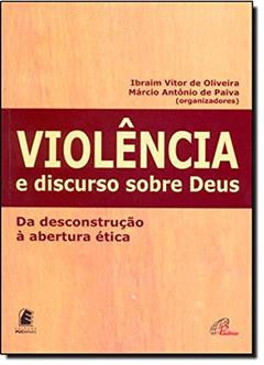Violência e Discurso Sobre Deus. Da Descontrução à Abertura Ética, do autor Ibraim Vitor de Oliveira; Marcio Antonio de Paiva