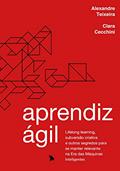 Ler Aprendiz Ágil: Lifelong learning, subversão criativa e outros segredos para se manter relevante na Era das Máquinas Inteligentes, do autor Alexandre Teixeira; Clara Cecchini