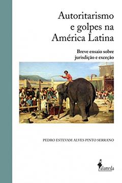 Autoritarismo e golpes na América Latina: Breve Ensaio Sobre Jurisdição e Exceção, do autor Pedro Estevam Alves Pinto Serrano