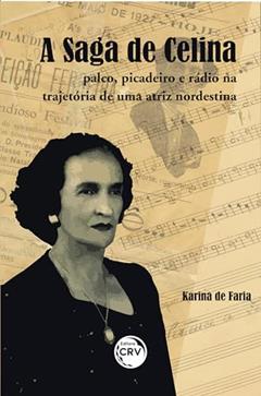 A saga de Celina: palco, picadeiro e rádio na trajetória de uma atriz nordestina, do autor Karina Andréa da Silva Faria